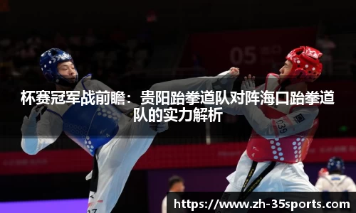 杯赛冠军战前瞻:贵阳跆拳道队对阵海口跆拳道队的实力解析