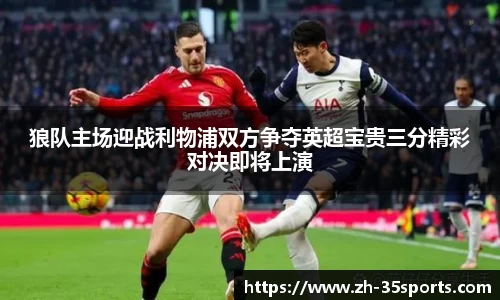 狼队主场迎战利物浦双方争夺英超宝贵三分精彩对决即将上演