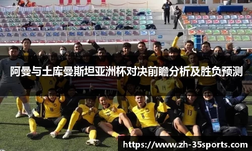 阿曼与土库曼斯坦亚洲杯对决前瞻分析及胜负预测